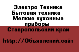 Электро-Техника Бытовая техника - Мелкие кухонные приборы. Ставропольский край